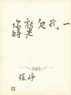 你亏欠我一段小时光