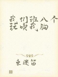 我们班八个男生玩吃我胸