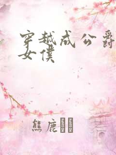 穿越成公爵家的女仆