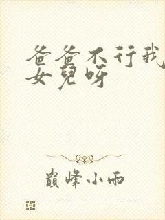 爸爸不行我是你女儿呀