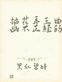 插花弄玉曲径探幽不正经的意思