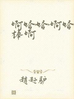 啊哈哈啊哈哈好棒啊