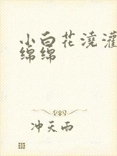 小白花浇灌日常绵绵