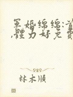 军婚绵绵:首长,体力好免费阅读