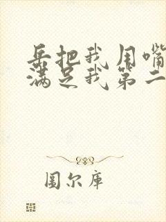 岳把我用嘴含进满足我第二章