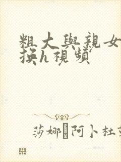 粗大与亲女伦交换h视频