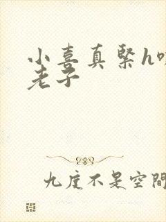 小喜真紧h嘶爽老子