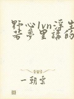 野心1vn浮生若梦里讲的什么