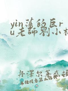 yin荡的巨ru老师刘小棉
