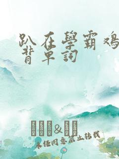 趴在学霸鸡叭上背单词