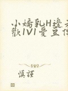 小娇乳H边走边欢1V1爱豆传媒