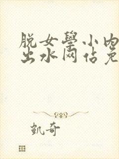 脱女学小内内摸出水网站免费