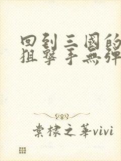 回到三国的特种狙击手无弹窗