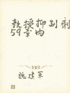 教授抑制剂要吗59章肉