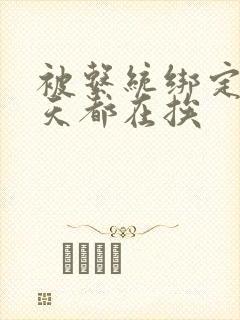 被系统绑定后每天都在挨