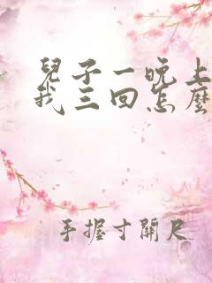 儿子一晚上要了我三回怎么办