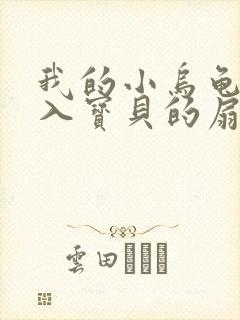 我的小乌龟想进入宝贝的扇贝小说