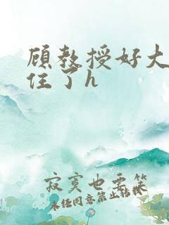 顾教授好大含不住了h