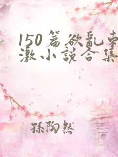 150篇欲乱刺激小说合集