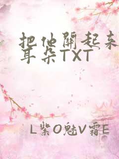 把他关起来BY耳朵TXT