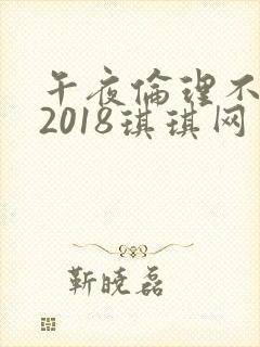 午夜伦理不卡片2018琪琪网