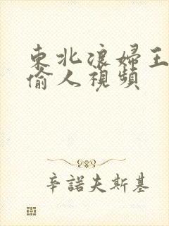 东北浪妇王梅娟偷人视频