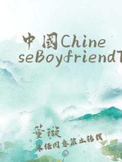中国ChineseBoyfriendTV