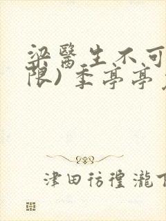 梁医生不可以(限) 季亭亭免费阅读