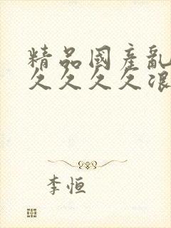 精品国产乱码久久久久久浪潮小说