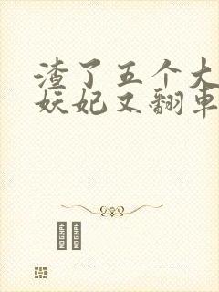 渣了五个大佬后妖妃又翻车