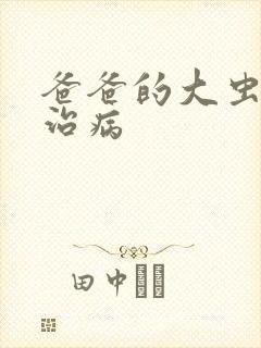 爸爸的大虫给你治病