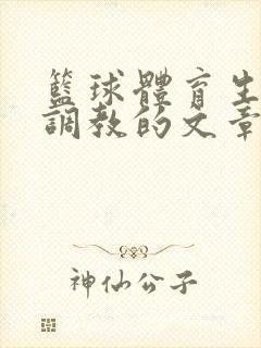 篮球体育生激荡调教的文章