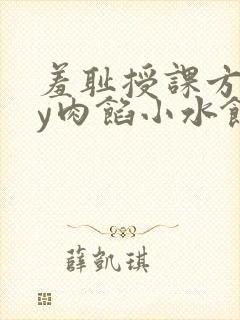 羞耻授课方式by肉馅小水饺
