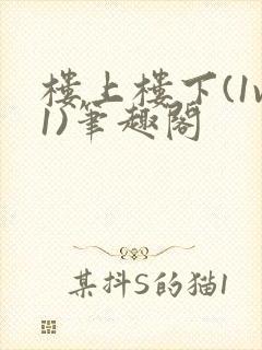楼上楼下(1v1)笔趣阁