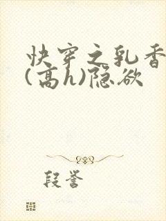 快穿之乳香诱人(高h)隐欲