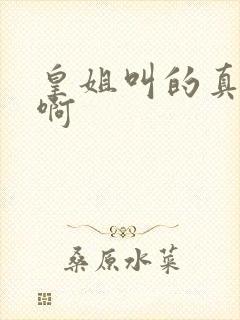 皇姐叫的真好听啊