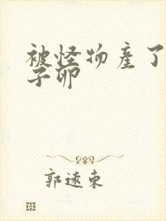 被怪物产了一肚子卵