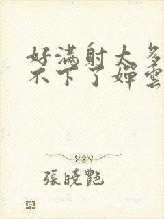 好满射太多了装不下了婵云