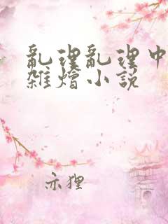 乱理乱理中文大杂烩小说