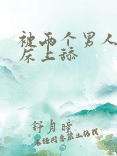 被两个男人帮在床上舔