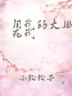 用我的大JBC死我