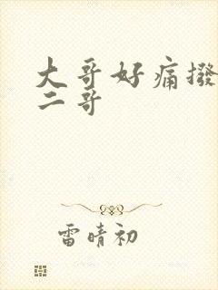 大哥好痛拨出去二哥
