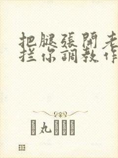 把腿张开老子臊拦你调教作文