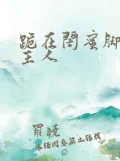 跪在闺蜜脚下叫主人