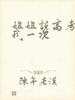 姐姐说高考前给我一次