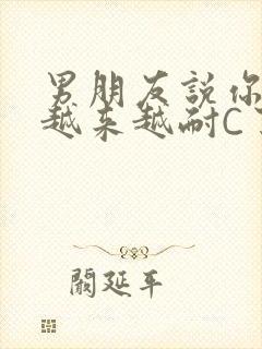 男朋友说你真是越来越耐C了