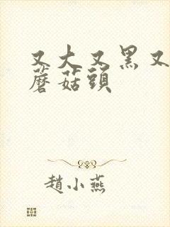 又大又黑又长的蘑菇头