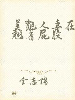 美艳人妻在厨房翘着屁股