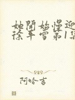 她开始慢迎迎合徐平雪第1集