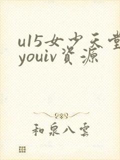u15女少天堂youiv资源